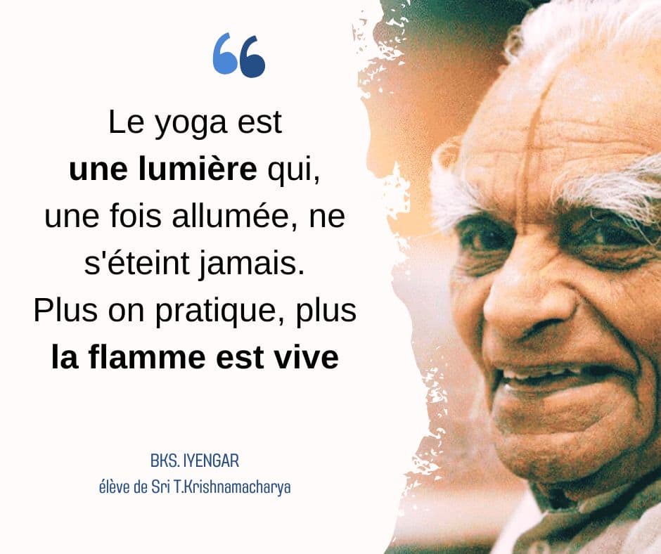 "Le yoga est une lumière qui, une fois allumée, ne s'éteint jamais. Plus on pratique, plus la flamme est vive." — BKS Iyengar